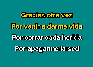 Gracias otra vez
Por venir a darme vida

Por cerrar cada herida

Por apagarme la sed

g