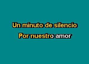 Un minuto de silencio

Por nuestro amor