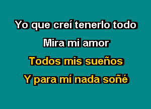 Yo que crei tenerlo todo
Mira mi amor

Todos mis SUGFIOS

Y para mi nada sofu'a