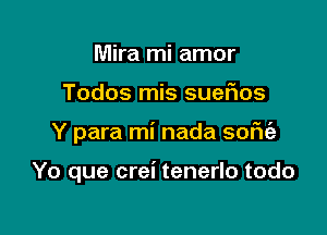 Mira mi amor

Todos mis suefms

Y para mi nada sofu'e

Yo que crei tenerlo todo