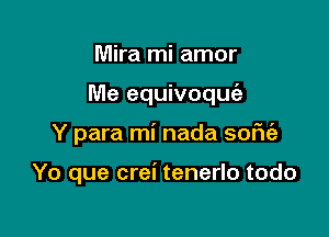 Mira mi amor

Me equivoquia

Y para mi nada sofu'e

Yo que crei tenerlo todo