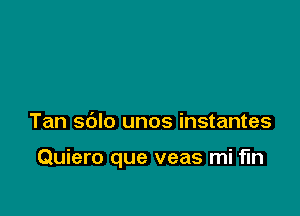 Tan s6lo unos instantes

Quiero que veas mi fln