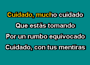 Cuidado, mucho cuidado
Que estas tomando
Por un rumbo equivocado

Cuidado, con tus mentiras