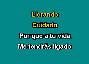 Llorando
Cuidado

Por que a tu Vida

Me tendras ligado