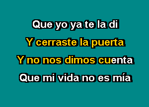 Que yo ya te la di

Y cerraste Ia puerta

Y no nos dimos cuenta

Que mi Vida no es mia