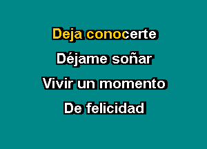 Deja conocerte

Dc'ajame sofiar

Vivir un momenta
De felicidad