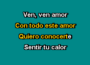 Ven, ven amor

Con todo este amor
Quiero conocerte

Sentir tu calor