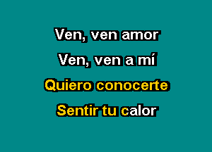 Ven, ven amor

Ven, ven a mi
Quiero conocerte

Sentir tu calor