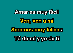 Amar es muy facil
Ven, van a mi

Seremos muy felices

Tu de mi yyo de ti