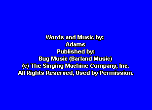 Words and Music byz
Adams
Published byt
Bug Music (Barland Music)
(c) The Singing Machine Company. Inc.
All Rights Reserved, Used by Permission.