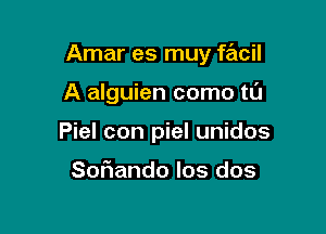 Amar es muy facil

A alguien como t0
Piel con piel unidos

Sofwando Ios dos