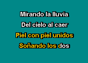 Mirando la lluvia

Del cielo al caer

Piel con piel unidos

Sofiando los dos