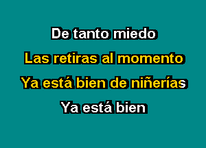 De tanto miedo

Las retiras al momento

Ya esta bien de niFIerias

Ya esta bien