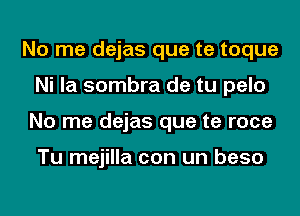 No me dejas que te toque
Ni la sombra de tu pelo
No me dejas que te roce

Tu mejilla con un beso