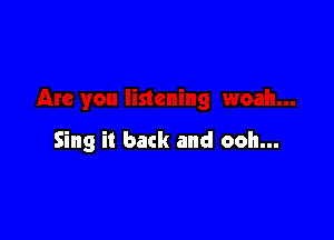 Sing it back and ooh...