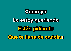 Como yo

Lo estoy queriendo

Estas pidiendo

Que te Ilene de caricias