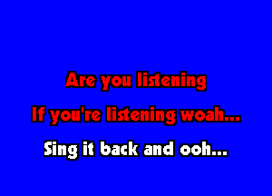 Sing it back and ooh...
