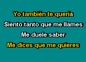 Yo tambitizn te queria
Siento tanto que me llames
Me duele saber

Me dices que me quieres