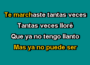 Te marchaste tantas veces
Tantas veces llorgz
Que ya no tengo llanto

Mas ya no puede ser