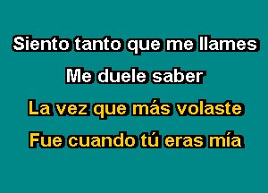 Siento tanto que me llames
Me duele saber
La vez que mas volaste

Fue cuando tl'J eras mia