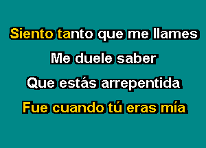 Siento tanto que me llames
Me duele saber
Que estas arrepentida

Fue cuando tl'J eras mia