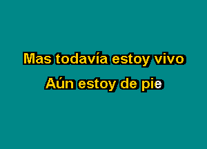 Mas todavia estoy vivo

A(Jn estoy de pie