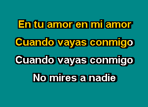 En tu amor en mi amor
Cuando vayas conmigo
Cuando vayas conmigo

No mires a nadie