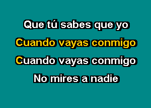 Que t0 sabes que yo

Cuando vayas conmigo
Cuando vayas conmigo

No mires a nadie