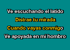 Ve escuchando el latido
Distrae tu mirada
Cuando vayas conmigo

Ve apoyada en mi hombro