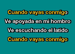 Cuando vayas conmigo
Ve apoyada en mi hombro
Ve escuchando el latido

Cuando vayas conmigo