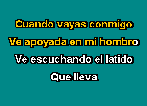 Cuando vayas conmigo

Ve apoyada en mi hombro

Ve escuchando eI latido

Que Ileva