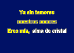 Ya sin temores

nuestros amores

Eres mia, alma de cristal