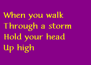 When you walk
Through a storm

Hold your head
Up high