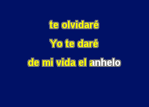 te olvidart'a

Yo te dare')

de mi vida el anhelo