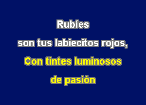 Rubies

son tus Iabiecitos rojos,

Con tintes luminosos

de pasibn