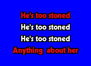 He's too stoned

He's too stoned