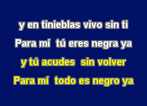 y en tinieblas vivo sin ti
Para mi t0 eres negra ya

y to acudes sin volver

Para mi todo es negro ya