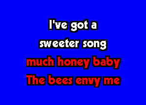 I've got a

sweeter song