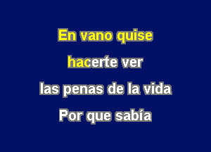 En vano quise

hacerte ver

las penas de la vida

Por que sabia