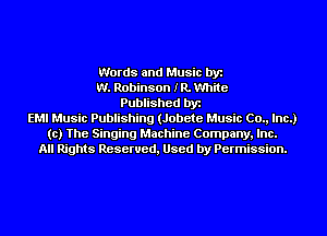Words and Music by
W. Robinson IR. White
Published by
EMI Music Publishing (Jobete Music (20., Inc.)
(c) The Singing Machine Company, Inc.
All Rights Reserved, Used by Permission.