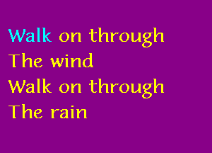 Walk on through
The wind

Walk on through
The rain