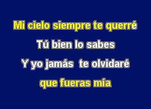 Mi cielo siempre te querrti'

Tu bien lo sabes
Y yo jamas te olvidart'e

que fueras mia