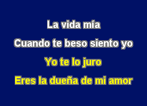 La vida mia

Cuando te beso siento yo

Yo te lo juro

Eres la dueria de mi amor