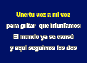 Une tu v02 a mi v02
para gritar que triunfamos
El mundo ya se cansc')

y aqui seguimos los dos