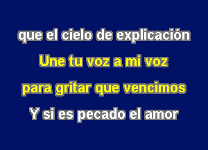 que el cielo de explicacifm
Une tu v02 a mi v02
para gritar que vencimos

Y si es pecado el amor