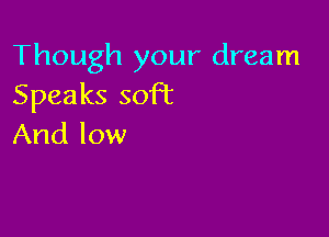 Though your dream
Speakssoft

And low