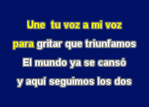 Une tu v02 a mi v02
para gritar que triunfamos
El mundo ya se cansc')

y aqui seguimos los dos