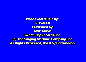 Words and Music by
R. Parissi
Published DY!

RWP Music
chct City Records Inc.
(c) The Singing Machine Company, Inc.
All Rights Reserved. Used by Permission.