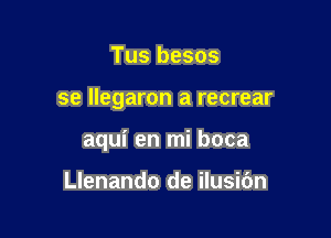 Tus besos

se llegaron a recrear

aqui en mi boca

Llenando de ilusidn