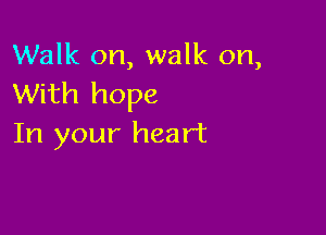 Walk on, walk on,
With hope

In your heart